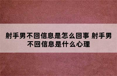 射手男不回信息是怎么回事 射手男不回信息是什么心理